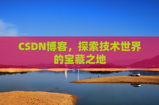 CSDN博客，探索技术世界的宝藏之地